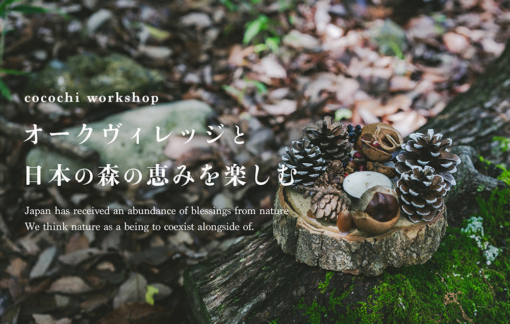 【cocochi WORK SHOP】オークヴィレッジと日本の森の恵みを楽しむ【こちらのイベントは終了しました】